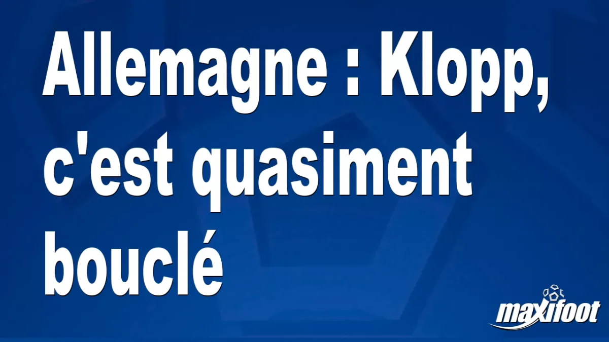 Mercato Allemagne : Klopp, c'est quasiment bouclé