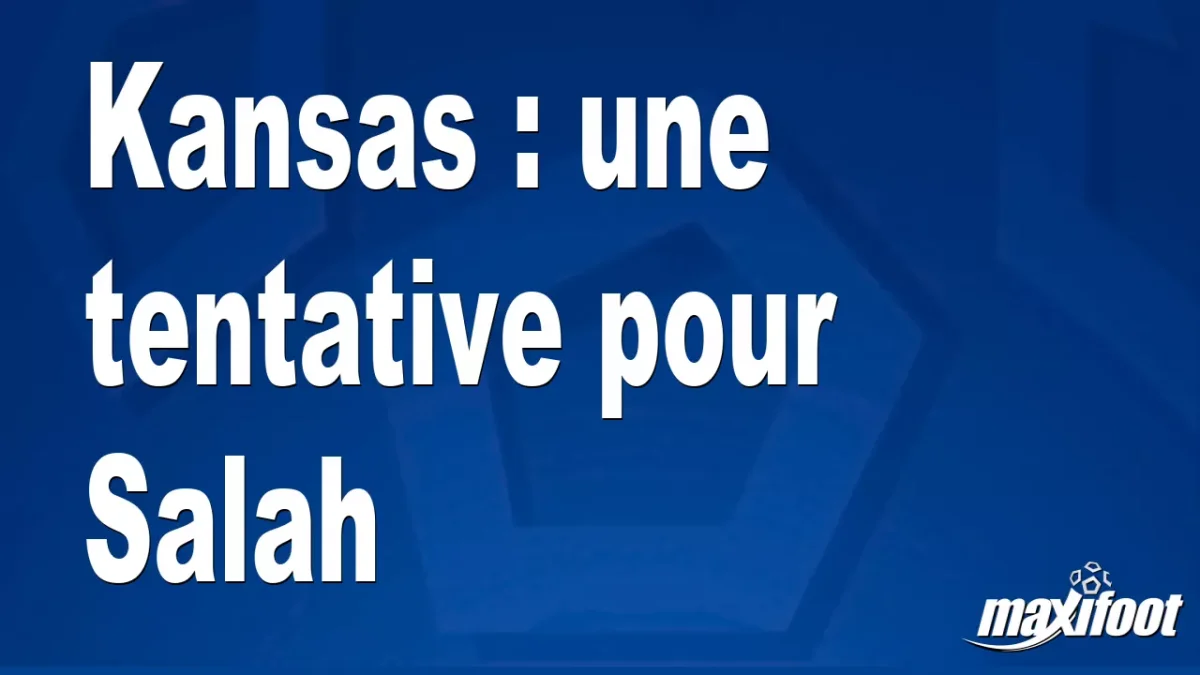 Mercato Kansas : une tentative pour Salah