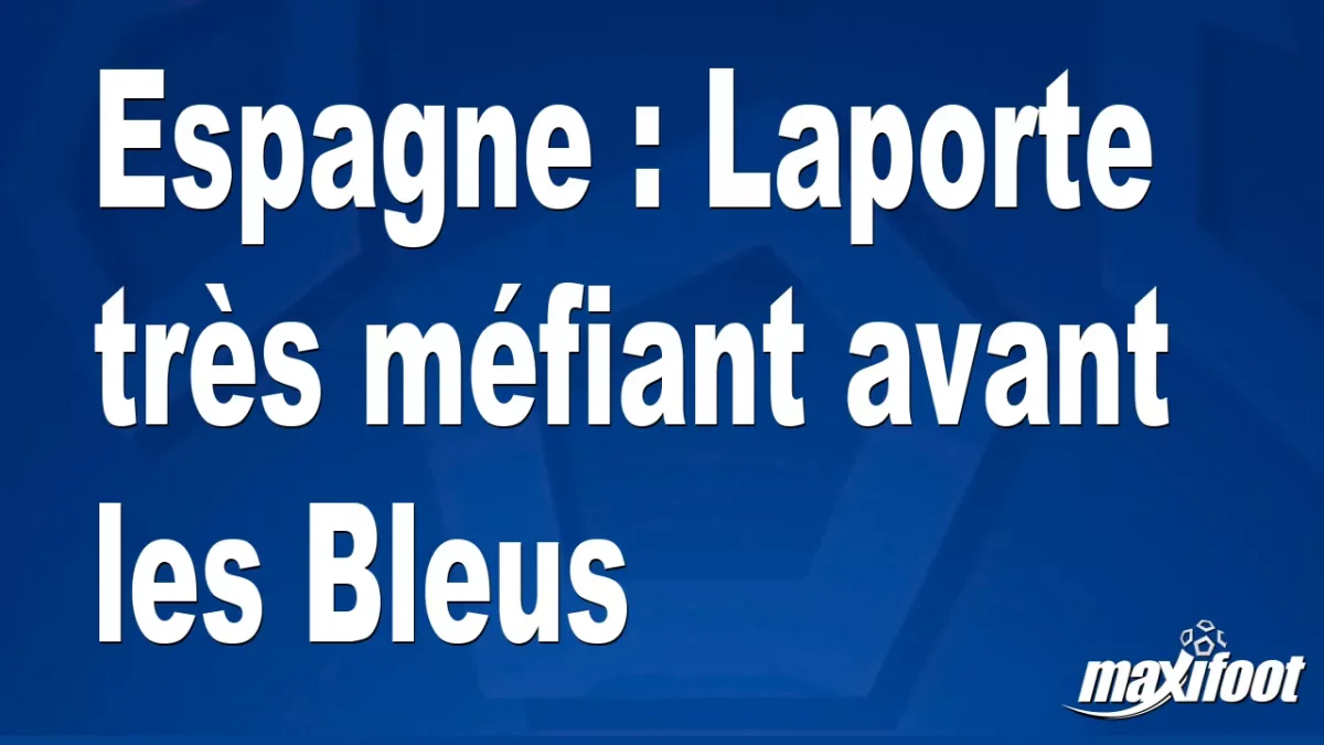 Espagne : Laporte très méfiant avant les Bleus