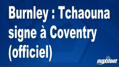 Mercato Burnley : Tchaouna signe à Coventry (officiel)