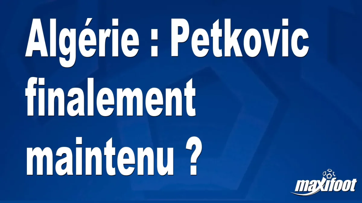 Mercato Algérie : Petkovic finalement maintenu ?