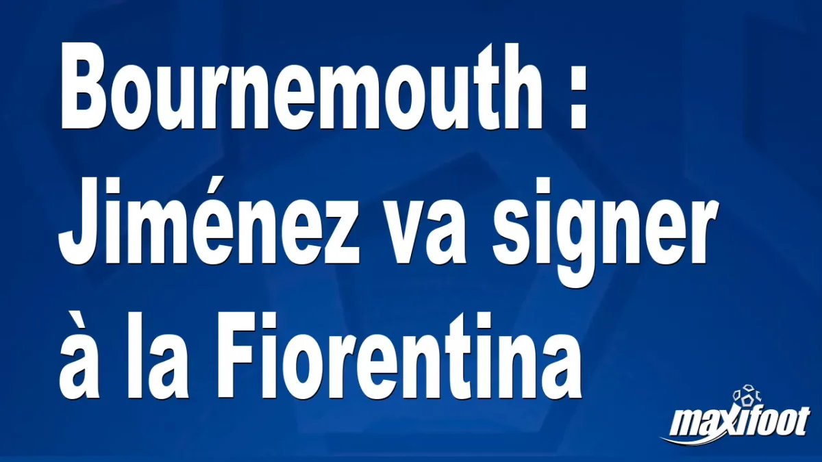 Mercato Bournemouth : Jiménez va signer à la Fiorentina