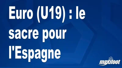 Euro (U19) : le sacre pour l'Espagne
