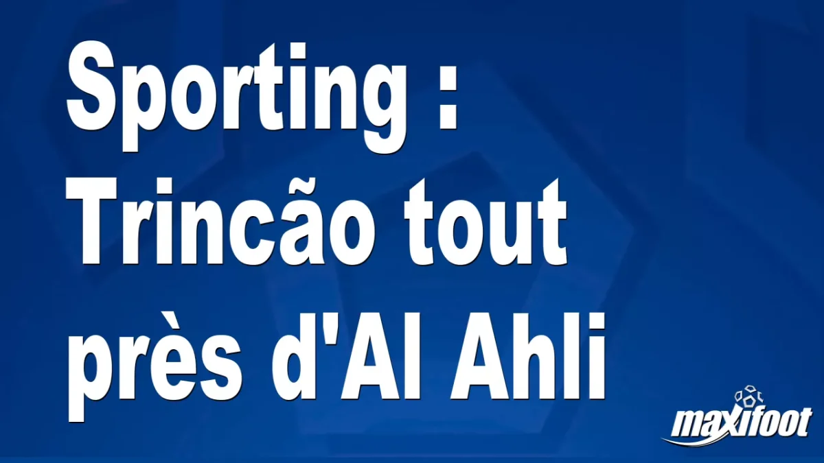 Mercato Sporting : Trincão tout près d'Al Ahli