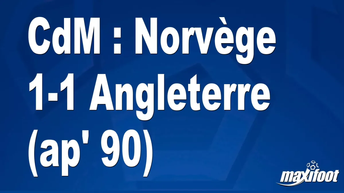 CdM : Norvège 1-1 Angleterre (ap' 90)