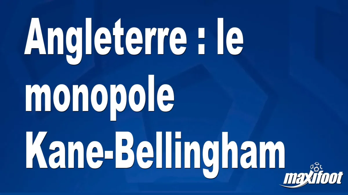 Angleterre : le monopole Kane-Bellingham