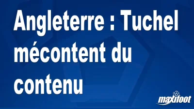 Angleterre : Tuchel mécontent du contenu