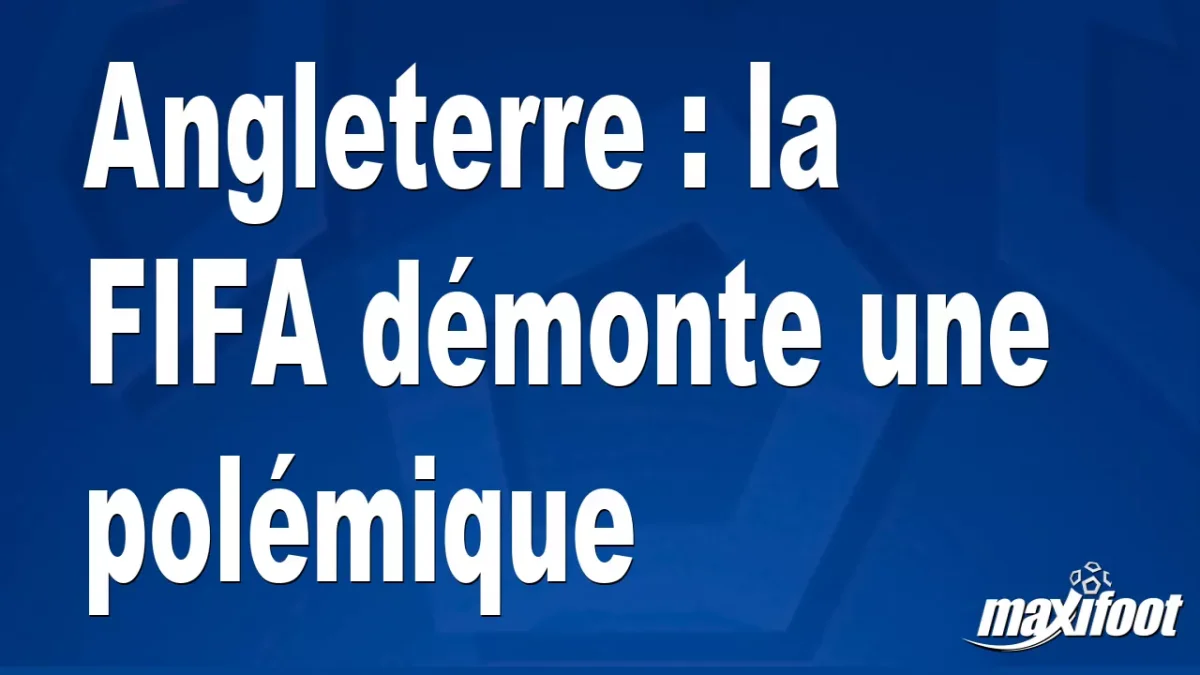 Angleterre : la FIFA démonte une polémique