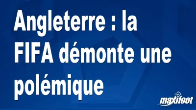 Angleterre : la FIFA démonte une polémique