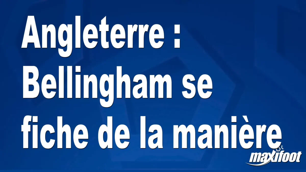 Angleterre : Bellingham se fiche de la manière