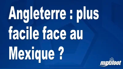 Angleterre : plus facile face au Mexique ?