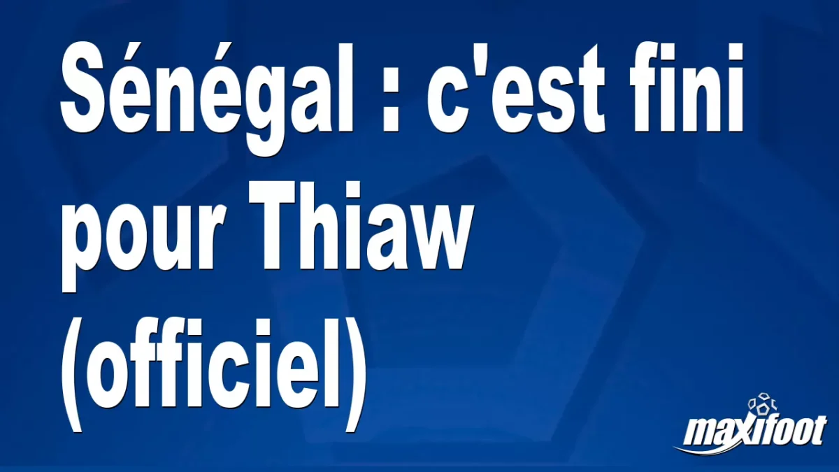 Sénégal : c'est fini pour Thiaw (officiel)