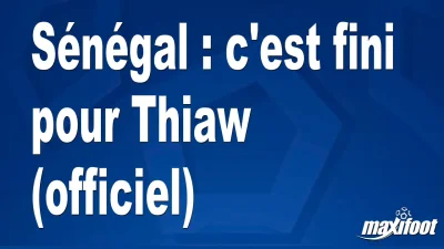 Sénégal : c'est fini pour Thiaw (officiel)
