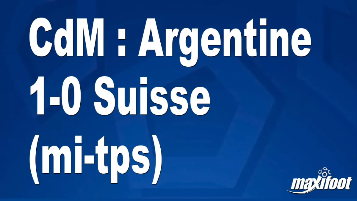 CdM : Argentine 1-0 Suisse (mi-tps)