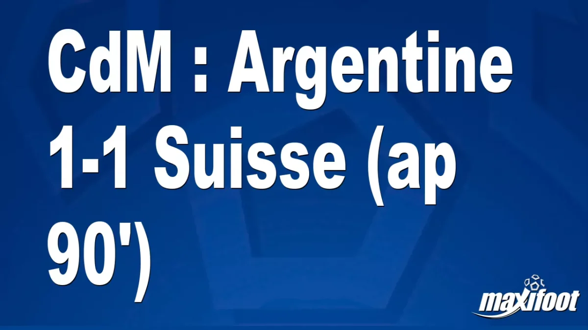 CdM : Argentine 1-1 Suisse (ap 90')