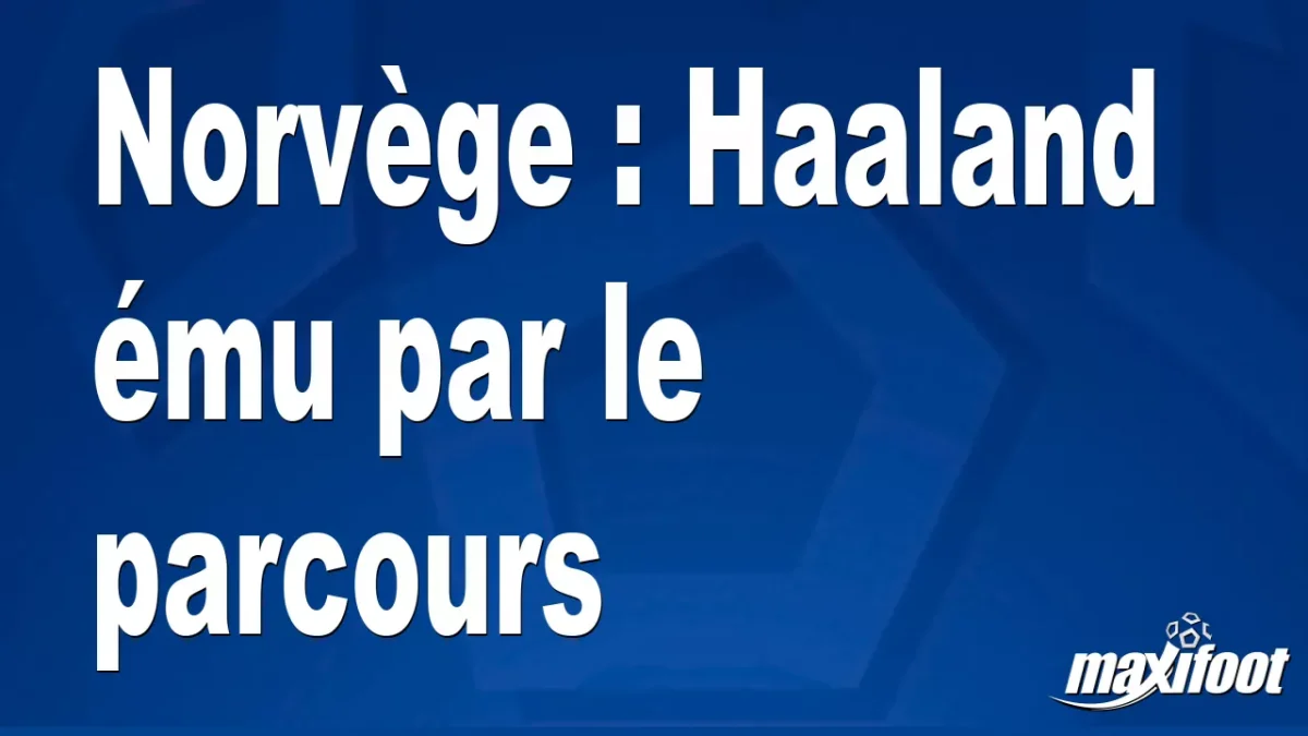 Norvège : Haaland ému par le parcours