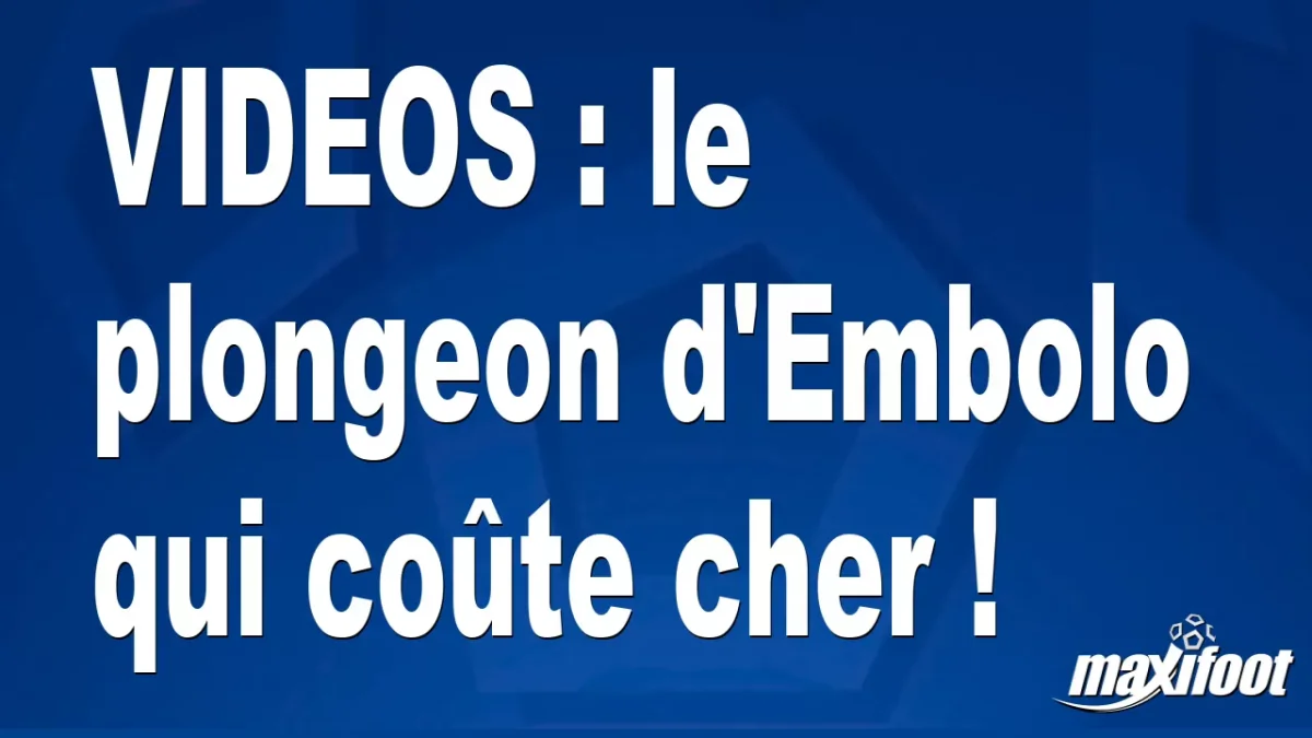 VIDEOS : le plongeon d'Embolo qui coûte cher !