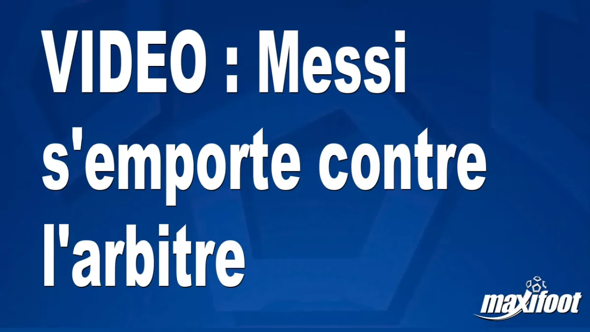 Messi s'emporte contre l'arbitre