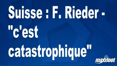 Suisse : F. Rieder - "c'est catastrophique"