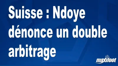 Suisse : Ndoye dénonce un double arbitrage