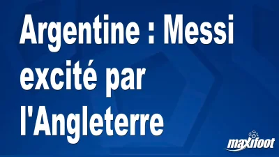 Argentine : Messi excité par l'Angleterre