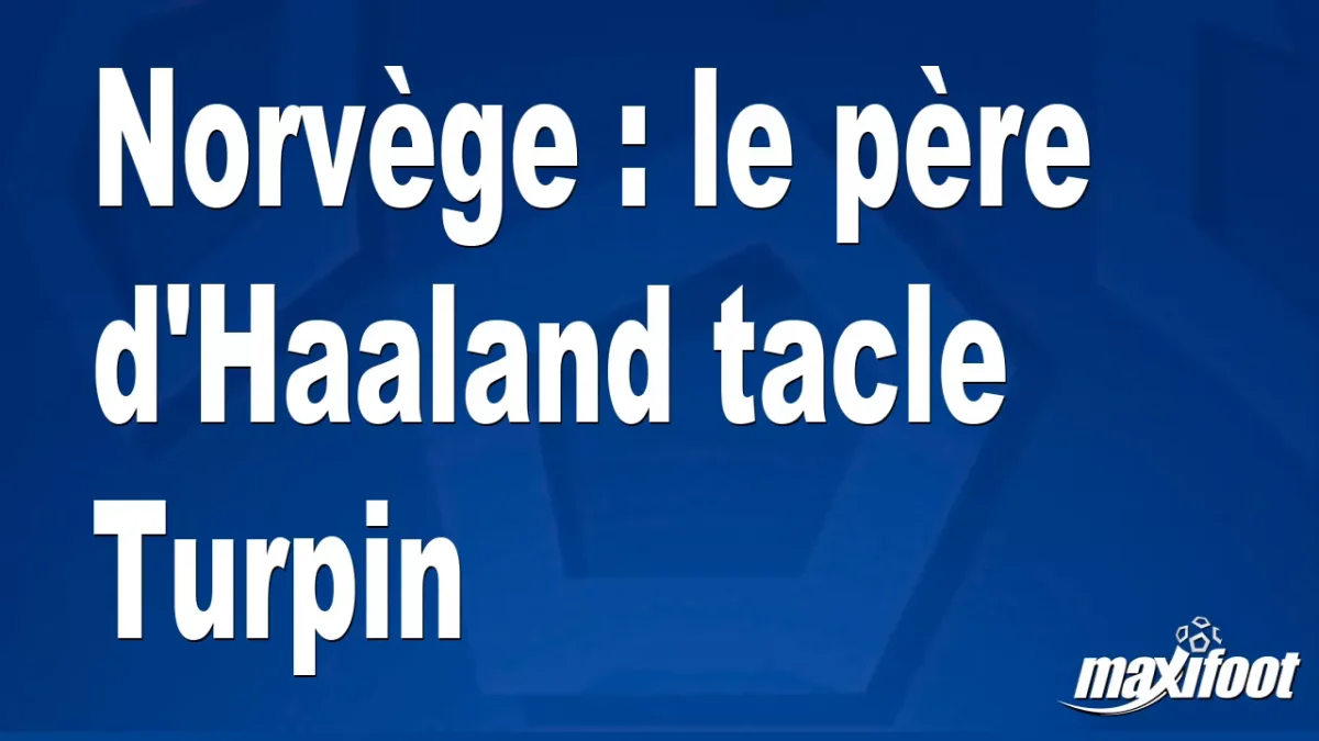 Norvège : le père d'Haaland tacle Turpin