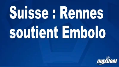 Suisse : Rennes soutient Embolo