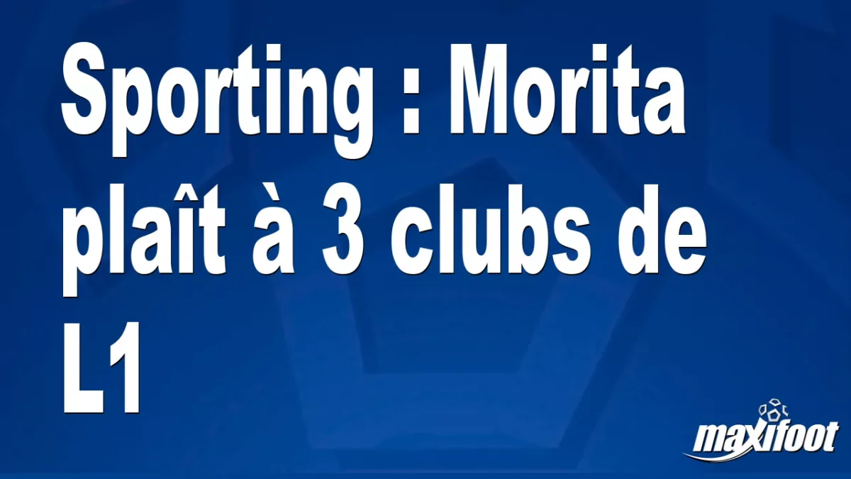 Mercato Sporting : Morita plaît à 3 clubs de L1