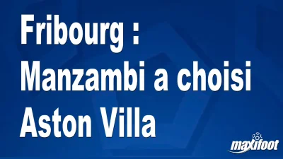 Mercato Fribourg : Manzambi a choisi Aston Villa