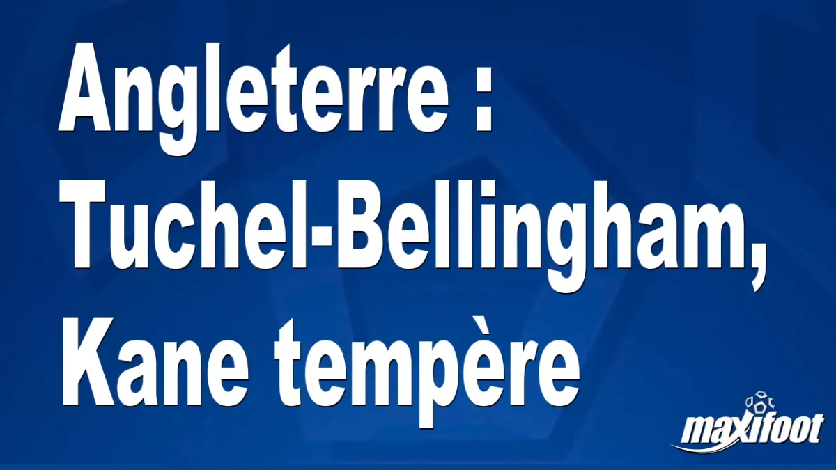 Angleterre : Tuchel-Bellingham, Kane tempère