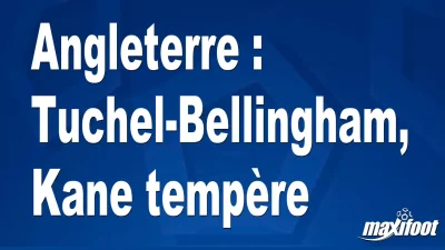 Angleterre : Tuchel-Bellingham, Kane tempère