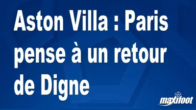Mercato Aston Villa : Paris pense à un retour de Digne