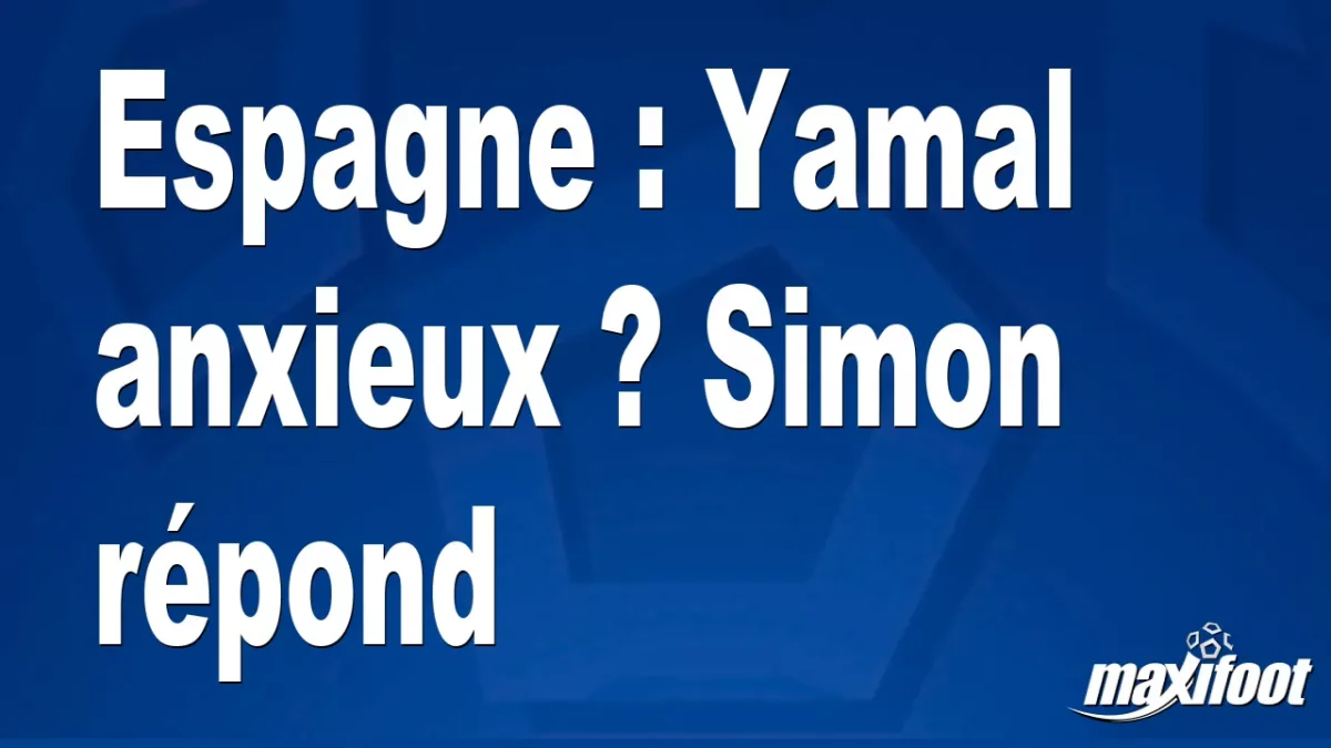 Espagne : Yamal anxieux ? Simon répond