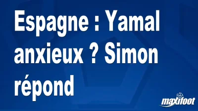 Espagne : Yamal anxieux ? Simon répond
