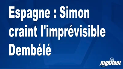 Espagne : Simon craint l'imprévisible Dembélé
