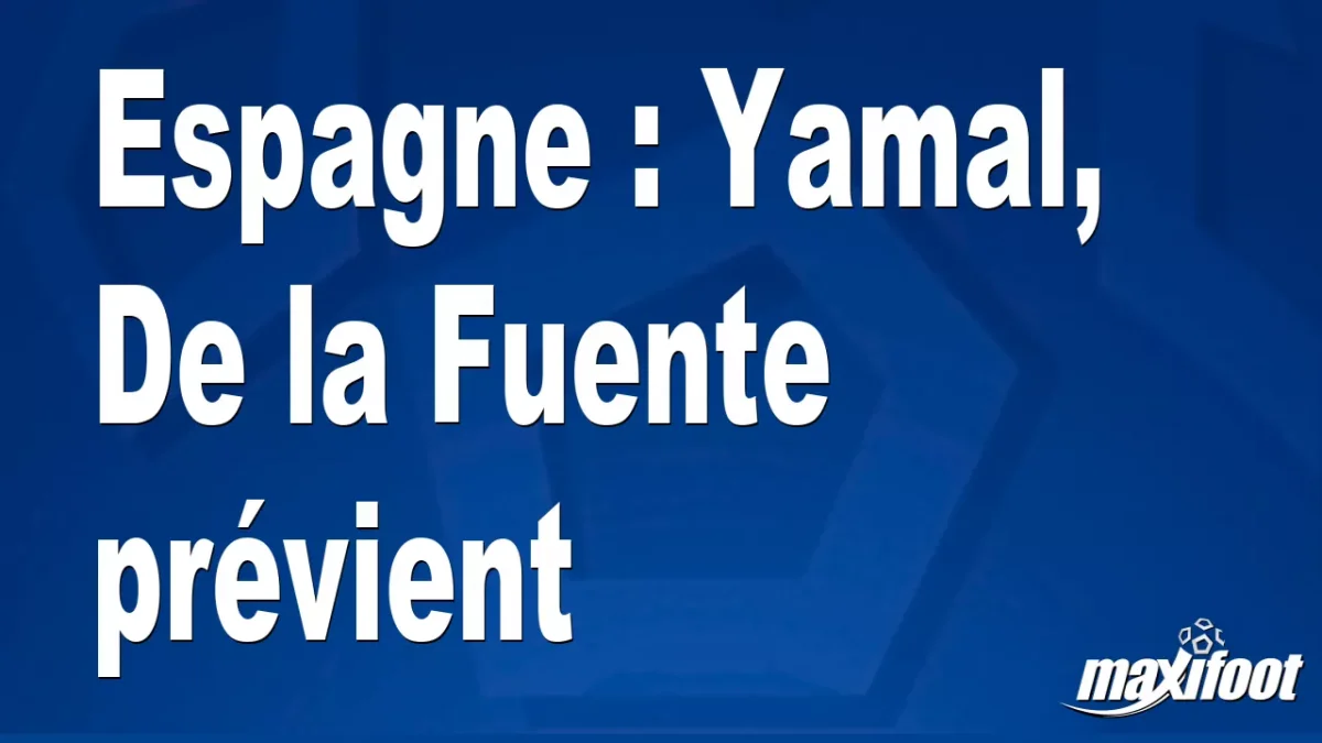 Espagne : Yamal, De la Fuente prévient
