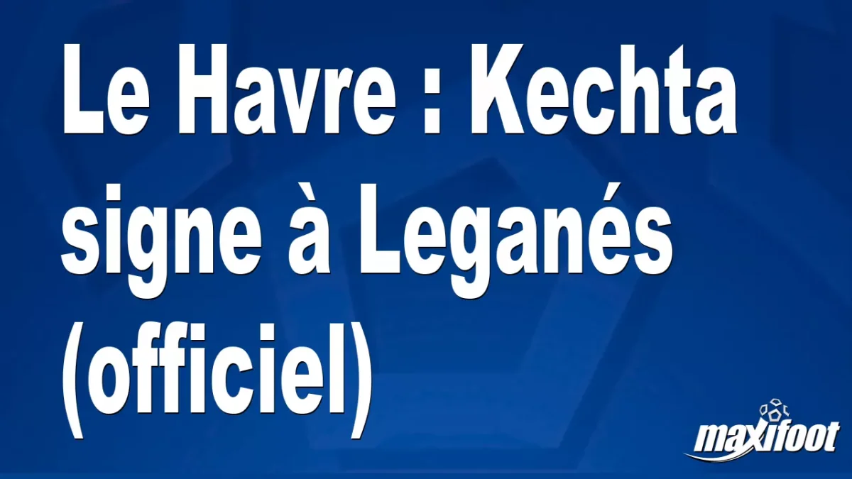 Mercato Le Havre : Kechta signe à Leganés (officiel)