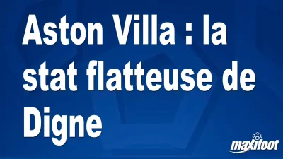 Aston Villa : la stat flatteuse de Digne