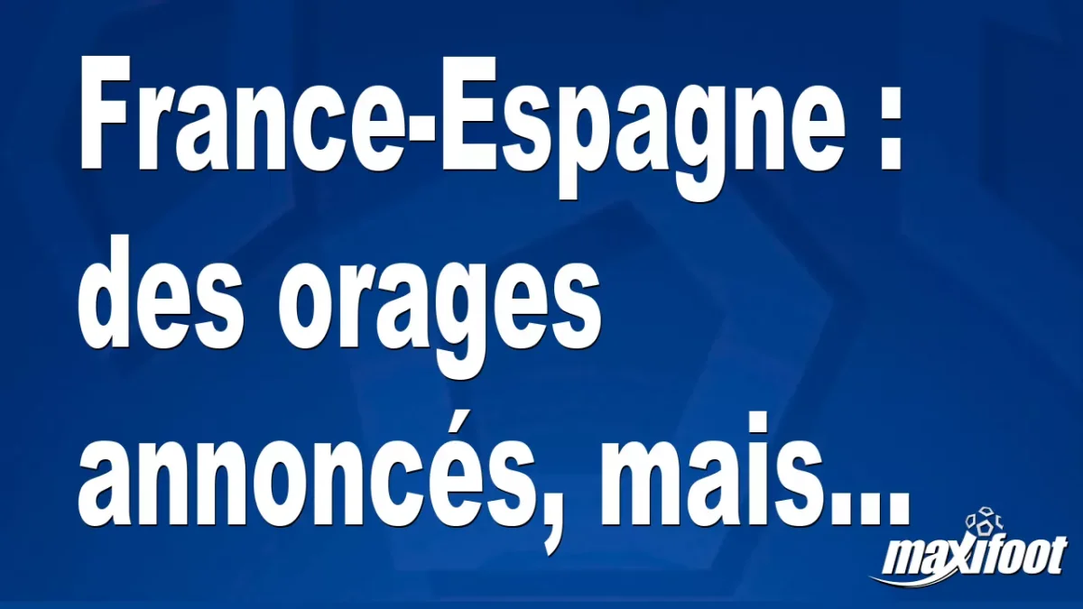 France-Espagne : des orages annoncés, mais...