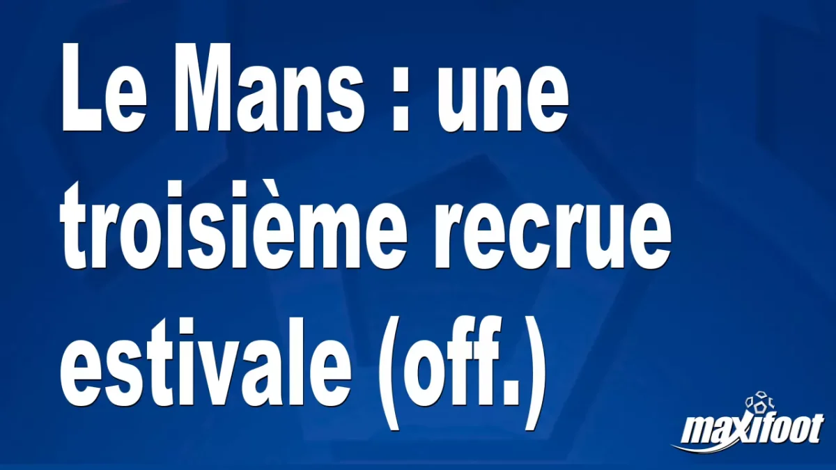 Mercato Le Mans : une troisième recrue estivale (off.)
