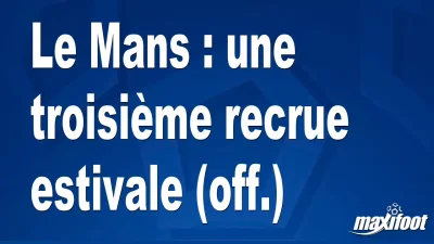 Mercato Le Mans : une troisième recrue estivale (off.)