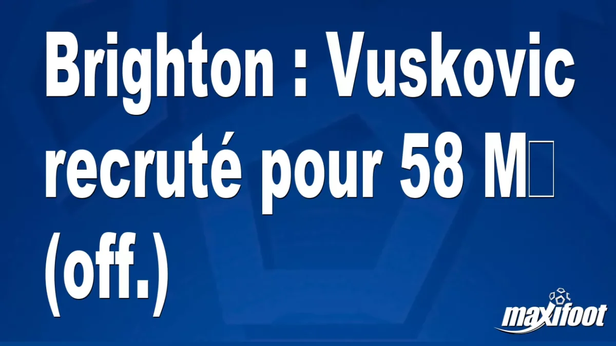Mercato Brighton : Vuskovic recruté pour 58 M€ (off.)