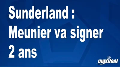 Mercato Sunderland : Meunier va signer 2 ans