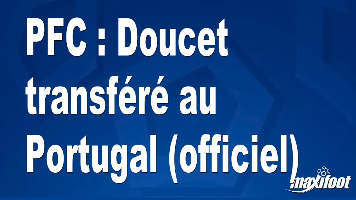 Mercato PFC : Doucet transféré au Portugal (officiel)