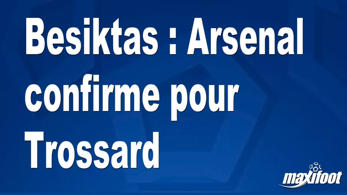 Mercato Besiktas : Arsenal confirme pour Trossard