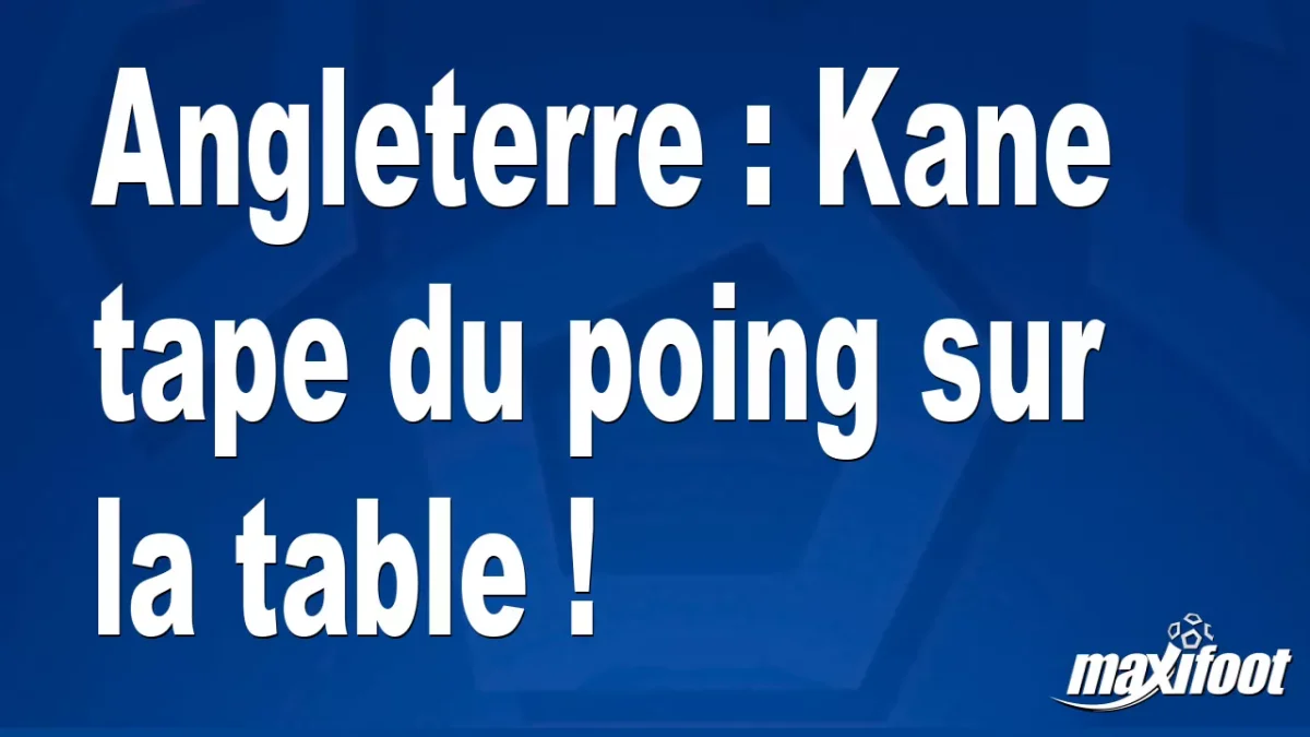 Angleterre : Kane tape du poing sur la table !