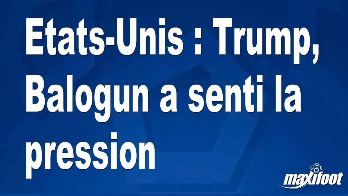 Etats-Unis : Trump, Balogun a senti la pression