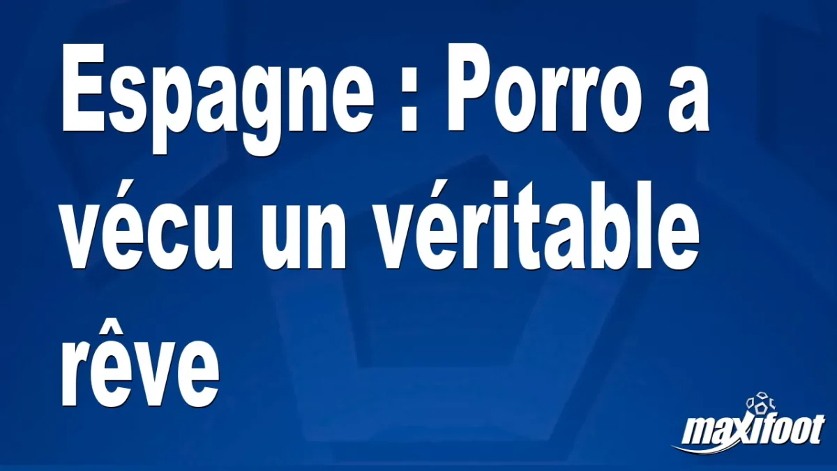 Espagne : Porro a vécu un véritable rêve