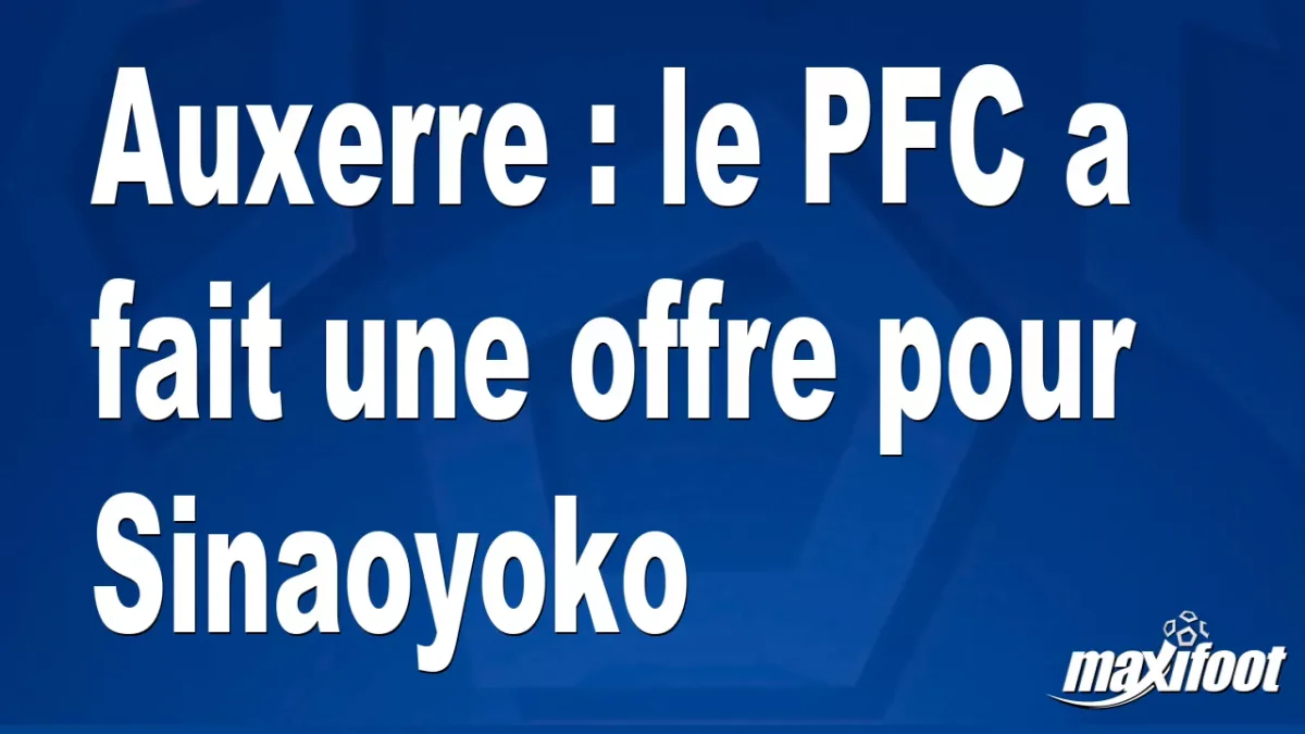 Mercato Auxerre : le PFC a fait une offre pour Sinaoyoko