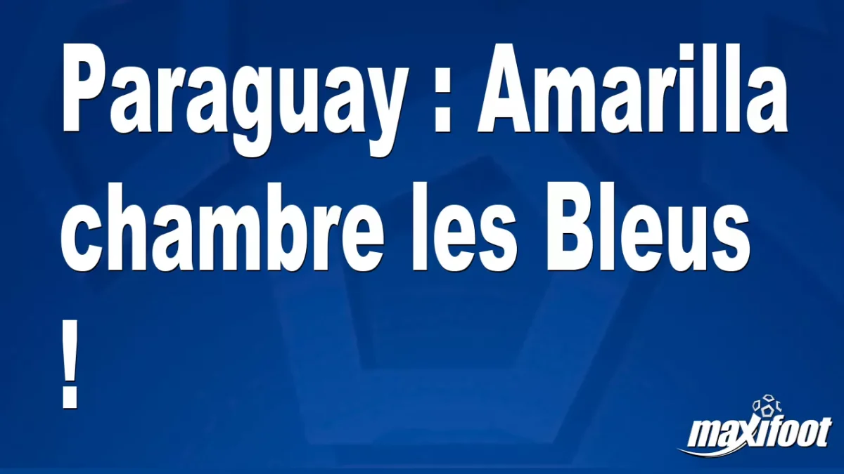 Paraguay : Amarilla chambre les Bleus !